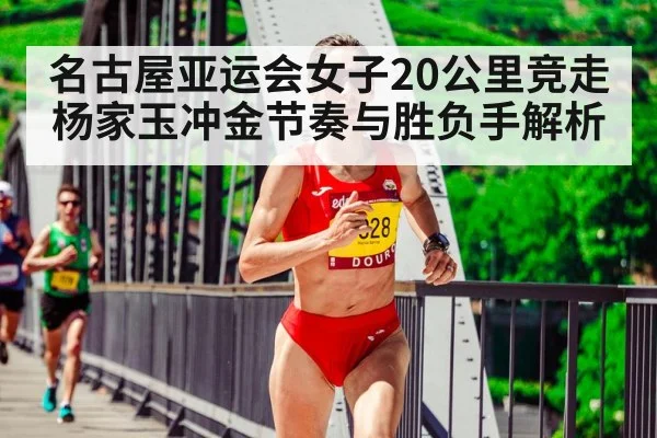 名古屋亚运会女子20公里竞走杨家玉冲金节奏与胜负手解析